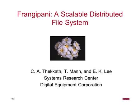 Frangipani: A Scalable Distributed File System C. A. Thekkath, T. Mann, and E. K. Lee Systems Research Center Digital Equipment Corporation.