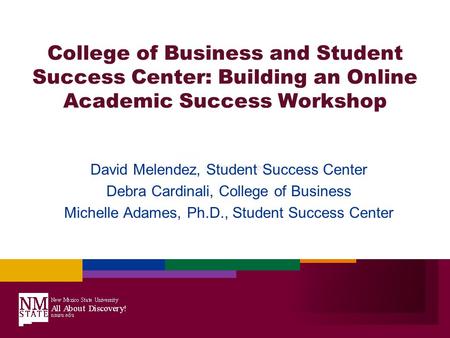 College of Business and Student Success Center: Building an Online Academic Success Workshop David Melendez, Student Success Center Debra Cardinali, College.