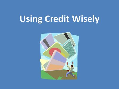 Using Credit Wisely. Definition of Credit Confidence in a purchaser’s ability and intention to pay, displayed by entrusting the buyer with goods or services.
