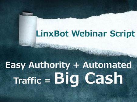 Easy Authority + Automated Traffic = Big Cash LinxBot Webinar Script.
