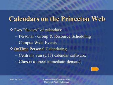 May 10, 2001An Overview of the Princeton University Web - Calendars 1 Calendars on the Princeton Web  Two “flavors” of calendars: –Personal / Group &