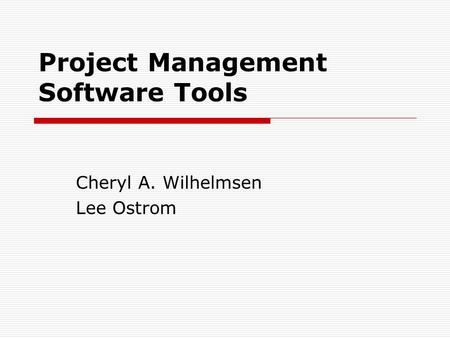Project Management Software Tools Cheryl A. Wilhelmsen Lee Ostrom.