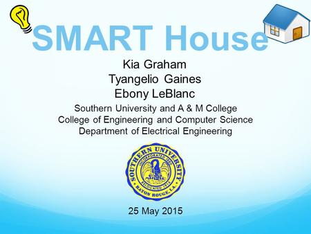 SMART House Kia Graham Tyangelio Gaines Ebony LeBlanc Southern University and A & M College College of Engineering and Computer Science Department of Electrical.