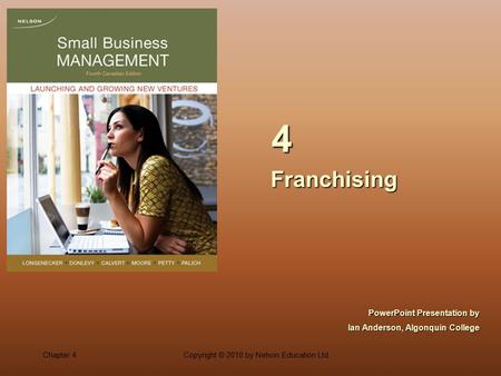 Chapter 4Copyright © 2010 by Nelson Education Ltd. FranchisingFranchising 4 PowerPoint Presentation by Ian Anderson, Algonquin College.