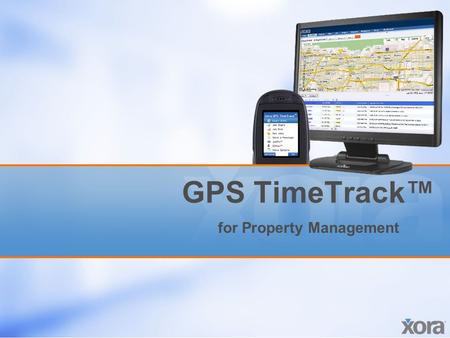 GPS TimeTrack™ for Property Management. Proprietary and confidential. All rights reserved. Xora, Inc. 2 Business challenges Limited visibility –It’s difficult.