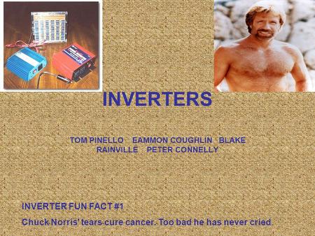 INVERTERS TOM PINELLO EAMMON COUGHLIN BLAKE RAINVILLE PETER CONNELLY INVERTER FUN FACT #1 Chuck Norris' tears cure cancer. Too bad he has never cried.