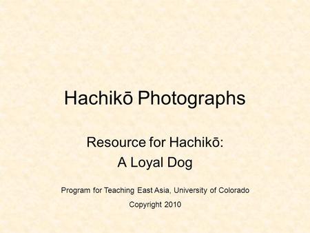 Hachikō Photographs Resource for Hachikō: A Loyal Dog Program for Teaching East Asia, University of Colorado Copyright 2010.