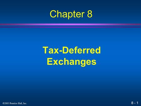 8 - 1 ©2005 Prentice Hall, Inc. Tax-Deferred Exchanges Chapter 8.