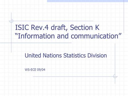 ISIC Rev.4 draft, Section K “Information and communication” United Nations Statistics Division WS-ECE 09/04.