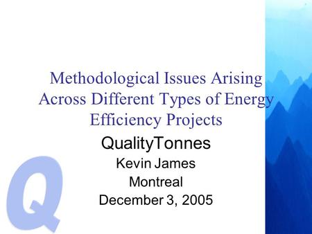 Methodological Issues Arising Across Different Types of Energy Efficiency Projects QualityTonnes Kevin James Montreal December 3, 2005.
