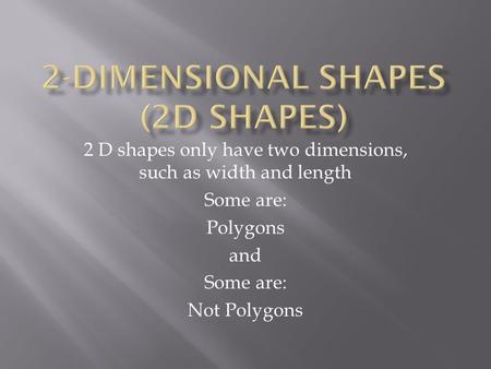 2 D shapes only have two dimensions, such as width and length Some are: Polygons and Some are: Not Polygons.