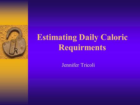 Estimating Daily Caloric Requirments Jennifer Tricoli.