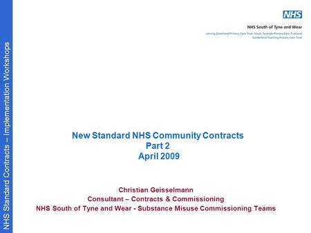 NHS Standard Contracts – Implementation Workshops New Standard NHS Community Contracts Part 2 April 2009 Christian Geisselmann Consultant – Contracts &
