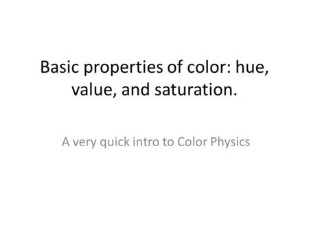 Basic properties of color: hue, value, and saturation.