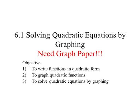 6.1 Solving Quadratic Equations by Graphing Need Graph Paper!!!