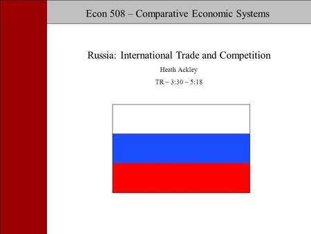 Russia: International Trade and Competition Econ 508 – Comparative Economic Systems Russia: International Trade and Competition Heath Ackley TR – 3:30.
