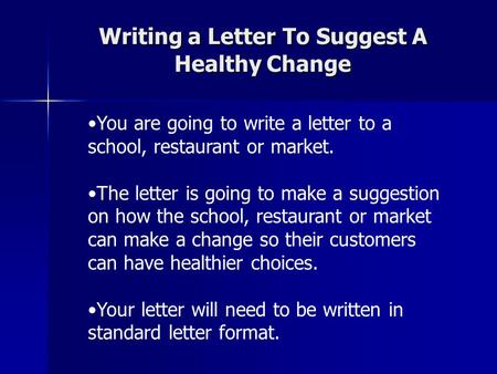 Writing a Letter To Suggest A Healthy Change You are going to write a letter to a school, restaurant or market. The letter is going to make a suggestion.