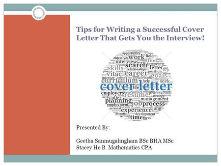 Tips for Writing a Successful Cover Letter That Gets You the Interview! Presented By: Geetha Sanmugalingham BSc BHA MSc Stacey He B. Mathematics CPA.