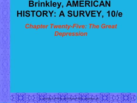 Copyright ©1999 by the McGraw-Hill Companies, Inc.1 Brinkley, AMERICAN HISTORY: A SURVEY, 10/e Chapter Twenty-Five: The Great Depression.