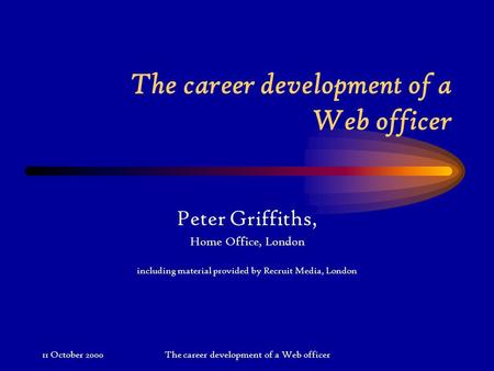 11 October 2000The career development of a Web officer Peter Griffiths, Home Office, London including material provided by Recruit Media, London.