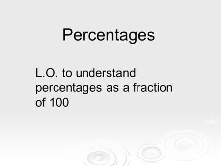 Percentages L.O. to understand percentages as a fraction of 100.
