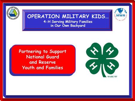 OPERATION MILITARY KIDS… 4-H Serving Military Families in Our Own Backyard Partnering to Support National Guard and Reserve Youth and Families.