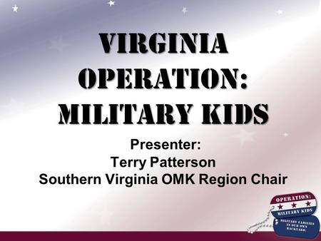 Virginia Operation: Military Kids Virginia Operation: Military Kids Presenter: Terry Patterson Southern Virginia OMK Region Chair.