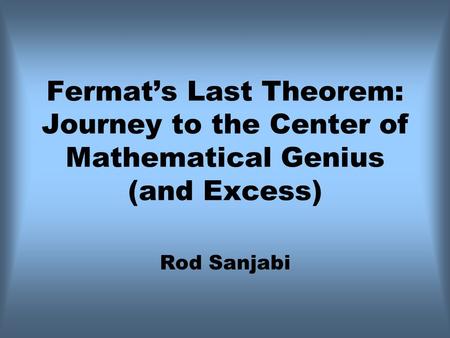 Fermat’s Last Theorem: Journey to the Center of Mathematical Genius (and Excess) Rod Sanjabi.
