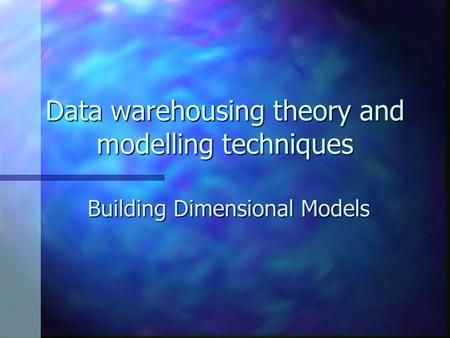 Data warehousing theory and modelling techniques Building Dimensional Models.