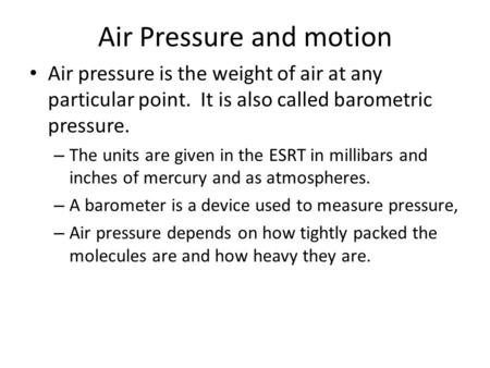 Air Pressure and motion Air pressure is the weight of air at any particular point. It is also called barometric pressure. – The units are given in the.