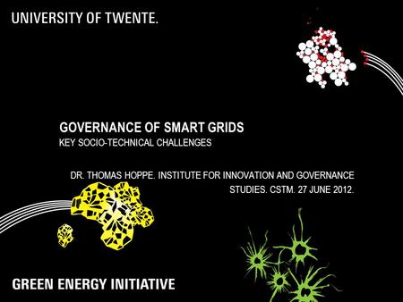 GOVERNANCE OF SMART GRIDS KEY SOCIO-TECHNICAL CHALLENGES DR. THOMAS HOPPE. INSTITUTE FOR INNOVATION AND GOVERNANCE STUDIES. CSTM. 27 JUNE 2012.