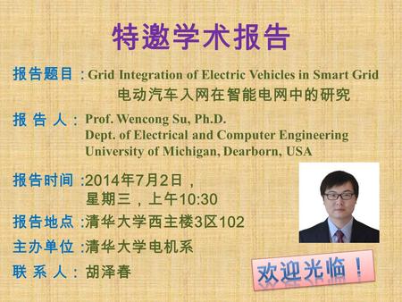 特邀学术报告 报告题目： Grid Integration of Electric Vehicles in Smart Grid 电动汽车入网在智能电网中的研究 报 告 人：报 告 人： Prof. Wencong Su, Ph.D. Dept. of Electrical and Computer.