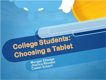 Morgan Elledge Jherica Rhodes Caden Eckert. Out of over 1,200 college students, it was found “more than a third said they intended to buy a tablet sometime.
