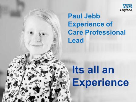 Www.england.nhs.uk Paul Jebb Experience of Care Professional Lead Its all an Experience.