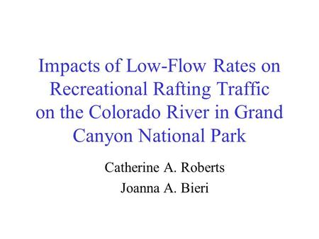 Impacts of Low-Flow Rates on Recreational Rafting Traffic on the Colorado River in Grand Canyon National Park Catherine A. Roberts Joanna A. Bieri.