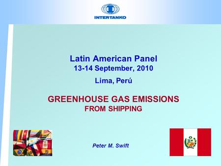 Latin American Panel 13-14 September, 2010 Lima, Perú GREENHOUSE GAS EMISSIONS FROM SHIPPING Peter M. Swift.