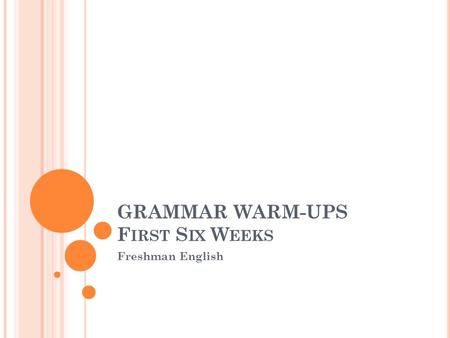 GRAMMAR WARM-UPS F IRST S IX W EEKS Freshman English.