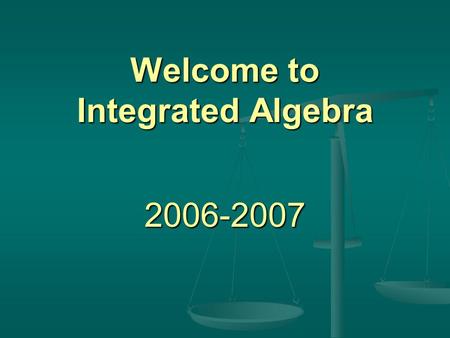 Welcome to Integrated Algebra 2006-2007 Topics Course Description Course Description Materials Needed Materials Needed Grading Grading Homework Policy.