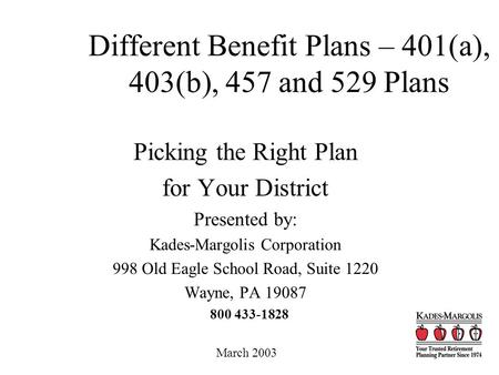 Different Benefit Plans – 401(a), 403(b), 457 and 529 Plans Picking the Right Plan for Your District Presented by: Kades-Margolis Corporation 998 Old Eagle.