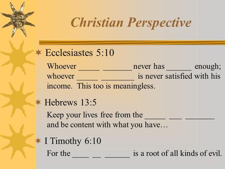 Christian Perspective  Ecclesiastes 5:10 Whoever _____ _______ never has ______ enough; whoever _____ ________ is never satisfied with his income. This.