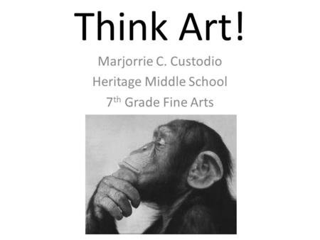 Think Art! Marjorrie C. Custodio Heritage Middle School 7 th Grade Fine Arts.