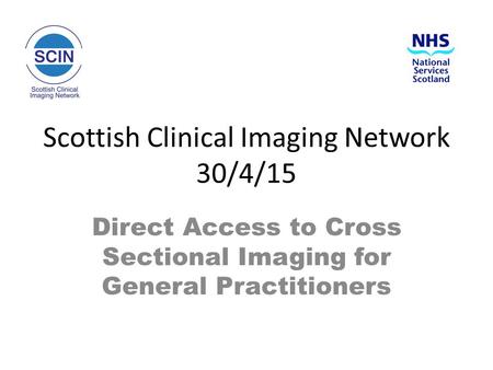 Scottish Clinical Imaging Network 30/4/15 Direct Access to Cross Sectional Imaging for General Practitioners.