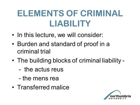 ELEMENTS OF CRIMINAL LIABILITY In this lecture, we will consider: Burden and standard of proof in a criminal trial The building blocks of criminal liability.