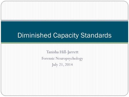 Tanisha Hill-Jarrett Forensic Neuropsychology July 21, 2014 Diminished Capacity Standards.