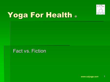 Yoga For Health © Fact vs. Fiction www.calyoga.com 1.