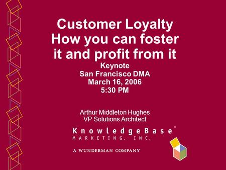 Customer Loyalty How you can foster it and profit from it Keynote San Francisco DMA March 16, 2006 5:30 PM Arthur Middleton Hughes VP Solutions Architect.