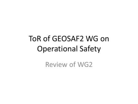 ToR of GEOSAF2 WG on Operational Safety Review of WG2.