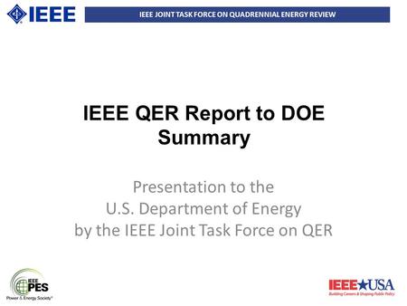 IEEE JOINT TASK FORCE ON QUADRENNIAL ENERGY REVIEW IEEE QER Report to DOE Summary Presentation to the U.S. Department of Energy by the IEEE Joint Task.