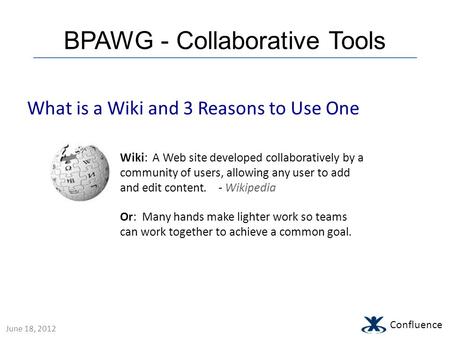 BPAWG - Collaborative Tools Confluence What is a Wiki and 3 Reasons to Use One Wiki: A Web site developed collaboratively by a community of users, allowing.