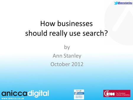 @annstanley How businesses should really use search? by Ann Stanley October 2012.